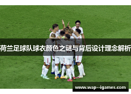 荷兰足球队球衣颜色之谜与背后设计理念解析