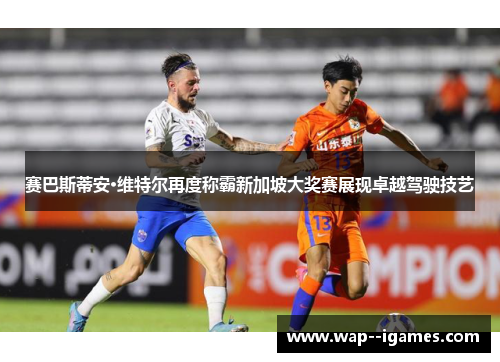 赛巴斯蒂安·维特尔再度称霸新加坡大奖赛展现卓越驾驶技艺