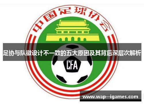 足协与队徽设计不一致的五大原因及其背后深层次解析