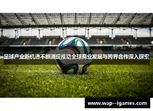 足球产业新机遇不断涌现推动全球商业发展与跨界合作深入探索