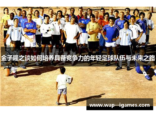 金子隆之谈如何培养具备竞争力的年轻足球队伍与未来之路