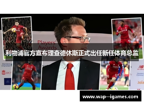 利物浦官方宣布理查德休斯正式出任新任体育总监