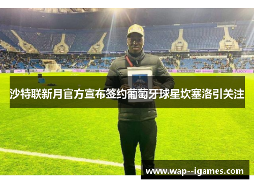 沙特联新月官方宣布签约葡萄牙球星坎塞洛引关注