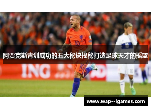阿贾克斯青训成功的五大秘诀揭秘打造足球天才的摇篮