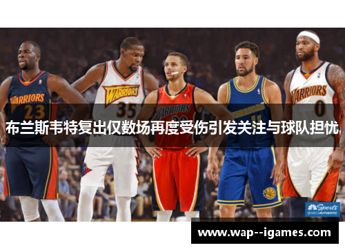 布兰斯韦特复出仅数场再度受伤引发关注与球队担忧